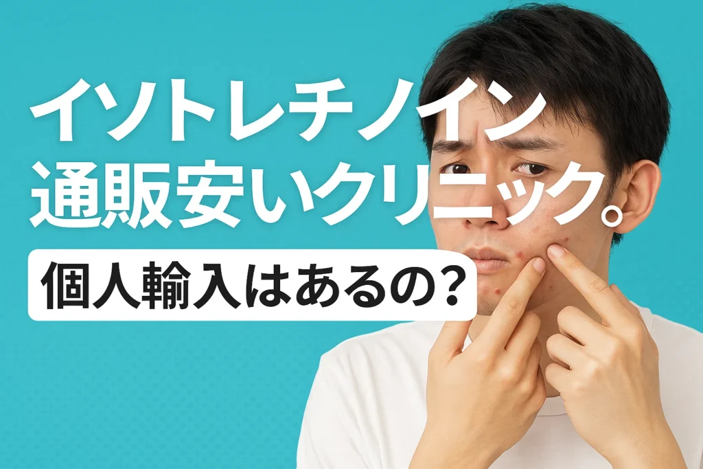 イソトレチノイン 通販安いクリニック。個人輸入はあるの？